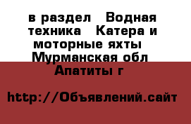  в раздел : Водная техника » Катера и моторные яхты . Мурманская обл.,Апатиты г.